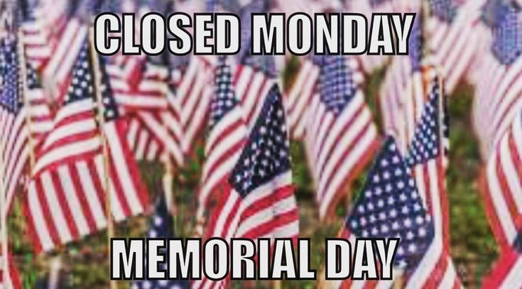 In Honor Of Memorial Day We Will Be Closed OPEN TUESDAY 11am 